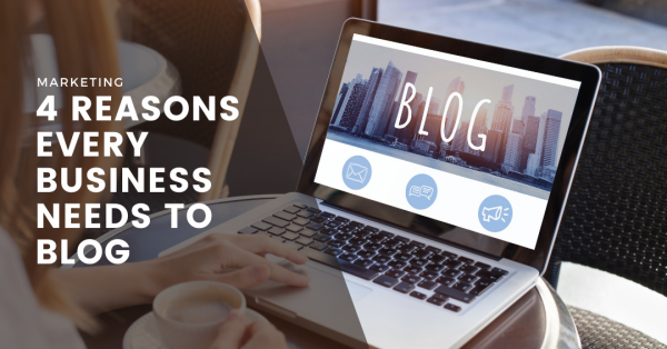 4 Reasons Every Business Needs to Blog